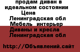 продам диван в идеальном состоянии › Цена ­ 4 500 - Ленинградская обл. Мебель, интерьер » Диваны и кресла   . Ленинградская обл.